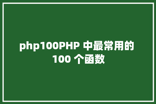 php100PHP 中最常用的 100 个函数 PHP