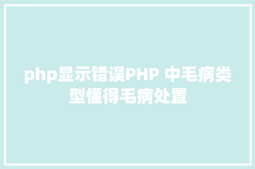 php显示错误PHP 中毛病类型懂得毛病处置