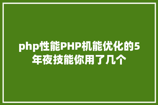 php性能PHP机能优化的5年夜技能你用了几个 CSS