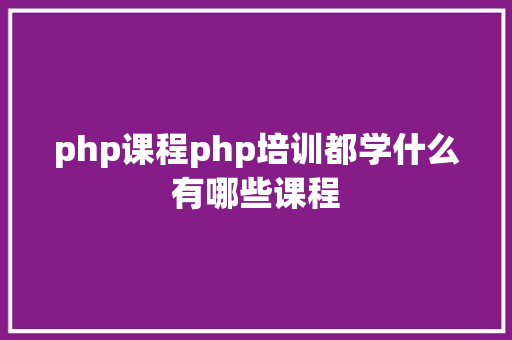 php课程php培训都学什么有哪些课程