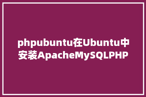 phpubuntu在Ubuntu中安装ApacheMySQLPHP套件