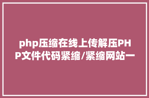 php压缩在线上传解压PHP文件代码紧缩/紧缩网站一键打包支撑暗码登录 NoSQL