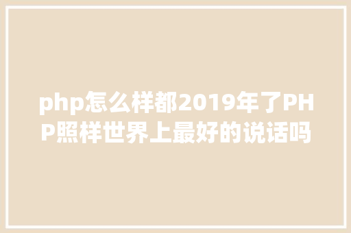 php怎么样都2019年了PHP照样世界上最好的说话吗 Docker