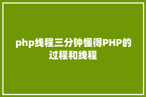 php线程三分钟懂得PHP的过程和线程