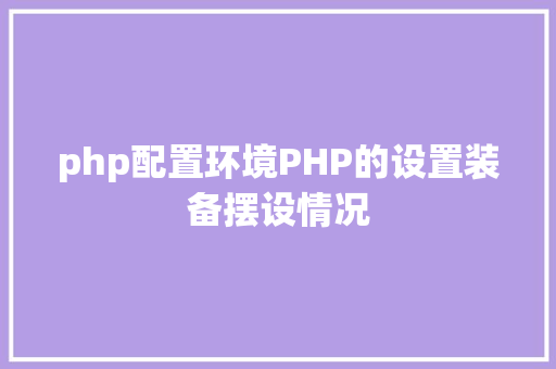 php配置环境PHP的设置装备摆设情况 Docker