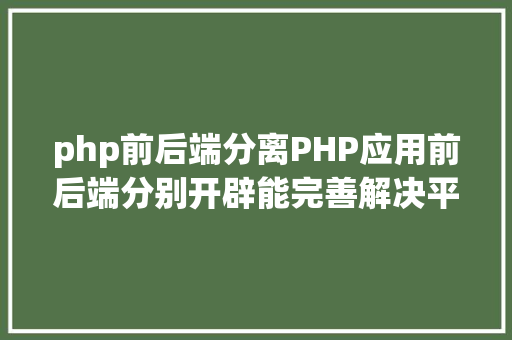 php前后端分离PHP应用前后端分别开辟能完善解决平安性问题吗