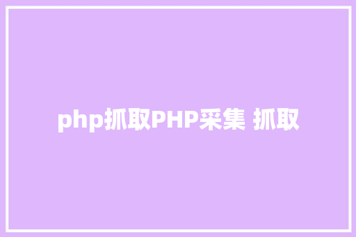 php抓取PHP采集 抓取