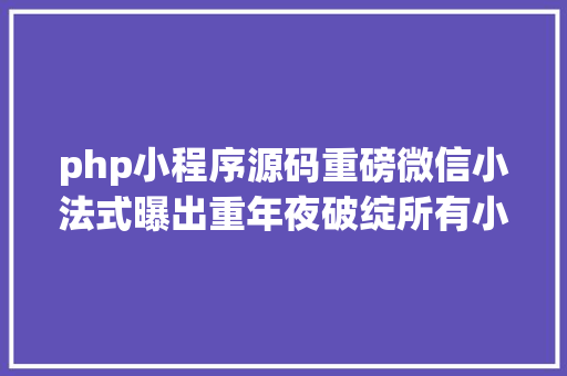 php小程序源码重磅微信小法式曝出重年夜破绽所有小法式源代码可随意率性下载 Vue.js