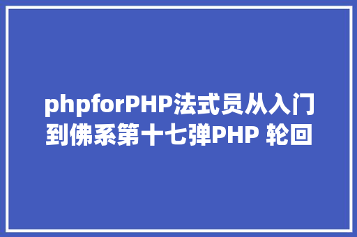 phpforPHP法式员从入门到佛系第十七弹PHP 轮回For 轮回 HTML