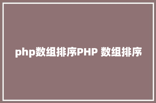 php数组排序PHP 数组排序 Angular