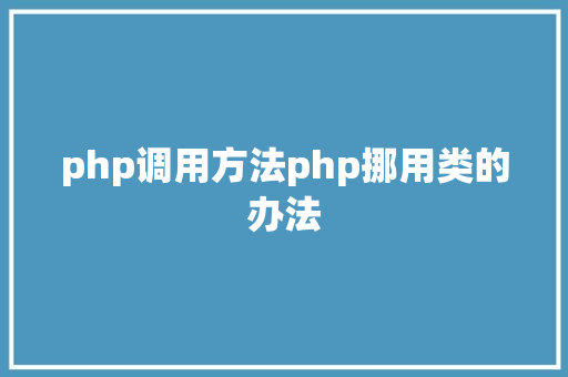 php调用方法php挪用类的办法