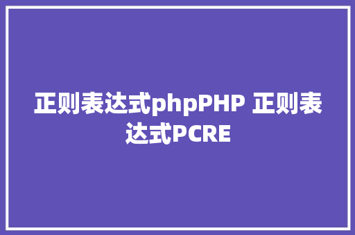 正则表达式phpPHP 正则表达式PCRE