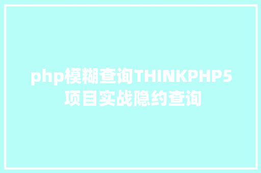 php模糊查询THINKPHP5 项目实战隐约查询