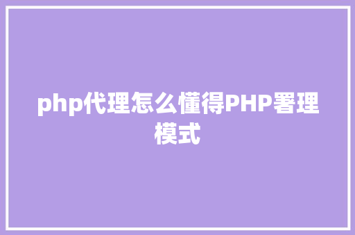 php代理怎么懂得PHP署理模式