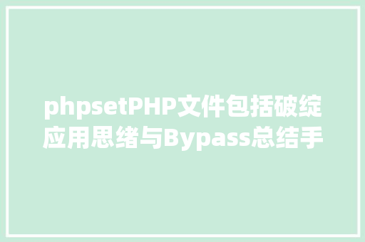 phpsetPHP文件包括破绽应用思绪与Bypass总结手册完结 GraphQL