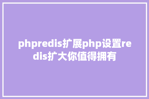 phpredis扩展php设置redis扩大你值得拥有