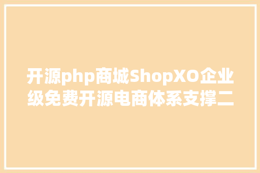 开源php商城ShopXO企业级免费开源电商体系支撑二开php