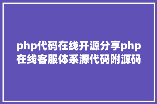 php代码在线开源分享php在线客服体系源代码附源码完全搭建教程 Webpack