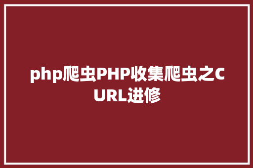 php爬虫PHP收集爬虫之CURL进修