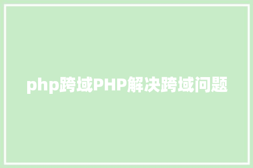 php跨域PHP解决跨域问题