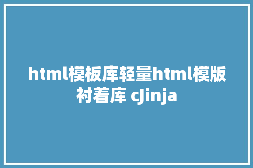 html模板库轻量html模版衬着库 cJinja NoSQL