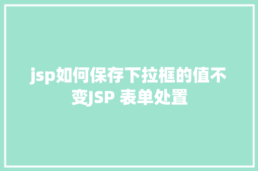 jsp如何保存下拉框的值不变JSP 表单处置