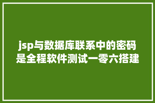 jsp与数据库联系中的密码是全程软件测试一零六搭建 Web 办事器念书笔记