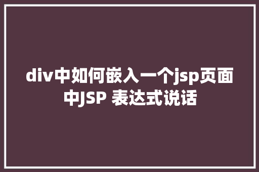 div中如何嵌入一个jsp页面中JSP 表达式说话