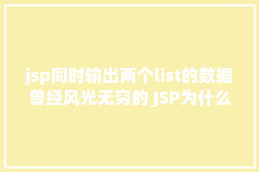 jsp同时输出两个list的数据曾经风光无穷的 JSP为什么如今很少有人应用了 GraphQL