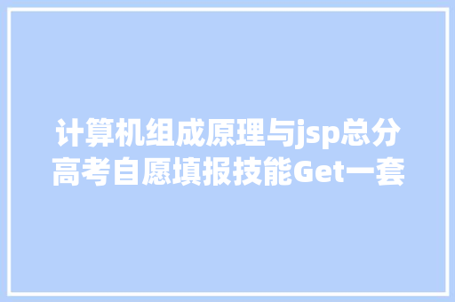 计算机组成原理与jsp总分高考自愿填报技能Get一套模仿卷带你详解