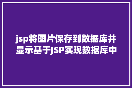 jsp将图片保存到数据库并显示基于JSP实现数据库中图片的存储与显示 Bootstrap