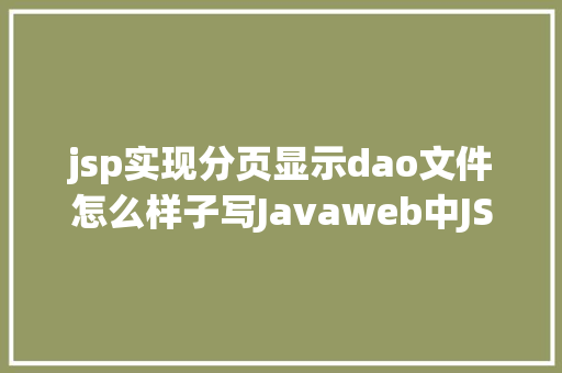 jsp实现分页显示dao文件怎么样子写Javaweb中JSP分页的实现 NoSQL