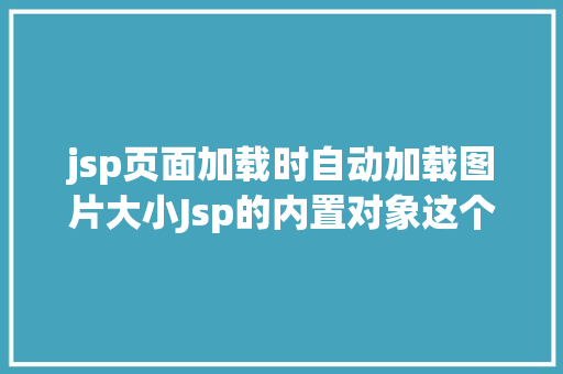 jsp页面加载时自动加载图片大小Jsp的内置对象这个很基本