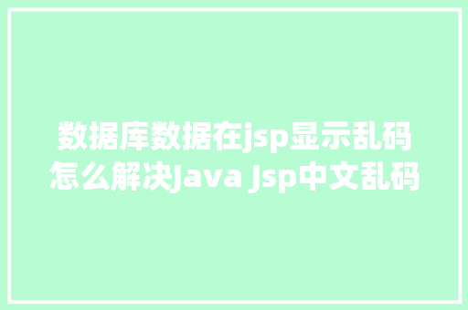 数据库数据在jsp显示乱码怎么解决Java Jsp中文乱码解决办法