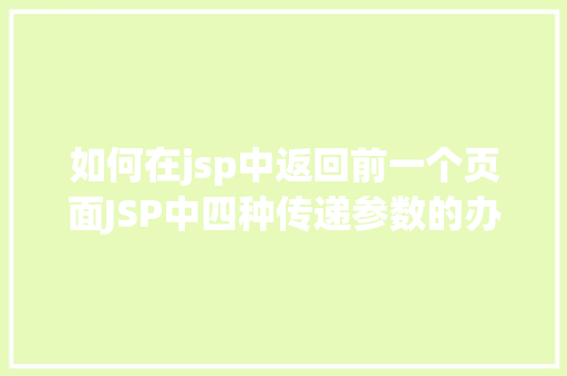 如何在jsp中返回前一个页面JSP中四种传递参数的办法小我总结简略适用 jQuery