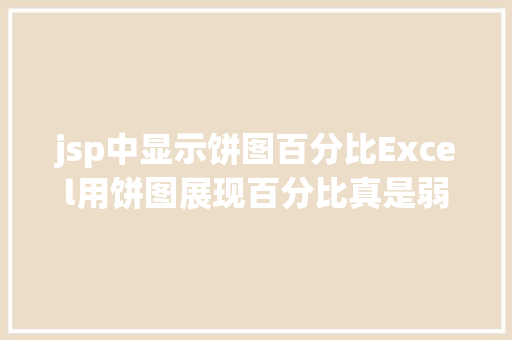 jsp中显示饼图百分比Excel用饼图展现百分比真是弱爆了如许的图表展现才悦目