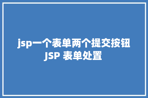 jsp一个表单两个提交按钮JSP 表单处置 AJAX