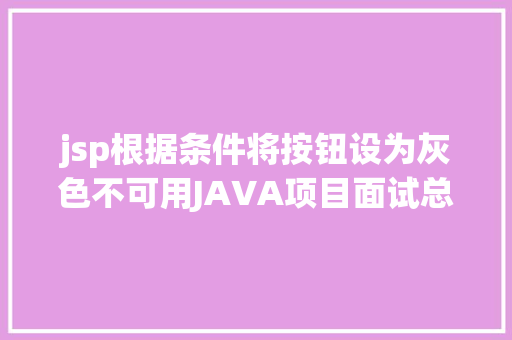 jsp根据条件将按钮设为灰色不可用JAVA项目面试总结 电商体系 OA办公体系 P2P网贷