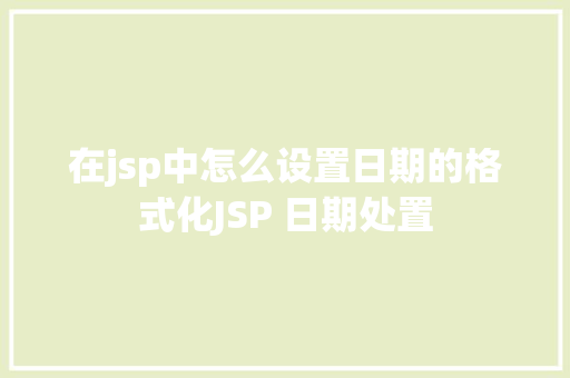 在jsp中怎么设置日期的格式化JSP 日期处置