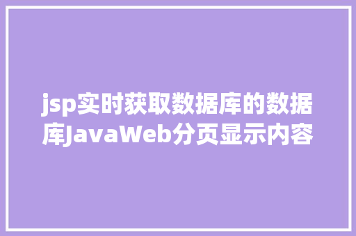 jsp实时获取数据库的数据库JavaWeb分页显示内容之分页查询的三种思绪数据库分页查询 Angular