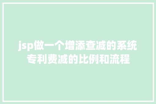 jsp做一个增添查减的系统专利费减的比例和流程