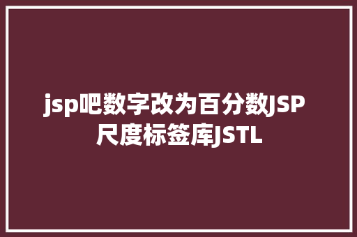 jsp吧数字改为百分数JSP 尺度标签库JSTL