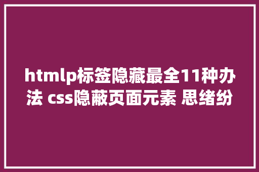 htmlp标签隐藏最全11种办法 css隐蔽页面元素 思绪纷歧样纷歧定要隐蔽