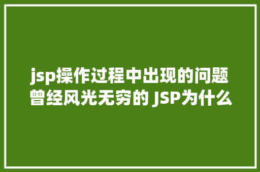 jsp操作过程中出现的问题曾经风光无穷的 JSP为什么如今很少有人应用了