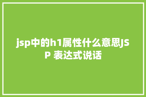 jsp中的h1属性什么意思JSP 表达式说话