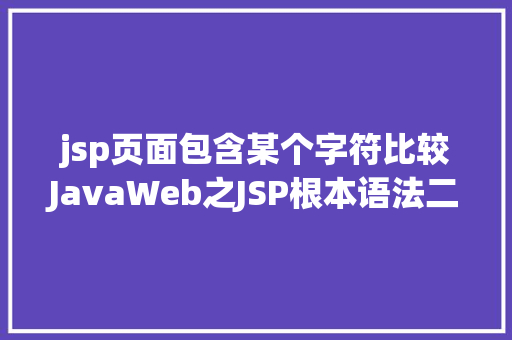 jsp页面包含某个字符比较JavaWeb之JSP根本语法二 HTML