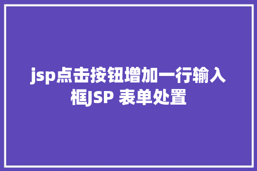 jsp点击按钮增加一行输入框JSP 表单处置