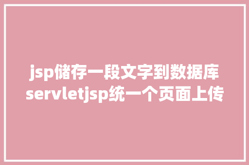 jsp储存一段文字到数据库servletjsp统一个页面上传文字图片并将图片地址保留到MYSQL jQuery