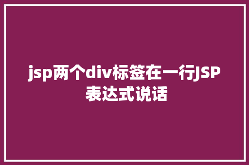 jsp两个div标签在一行JSP 表达式说话