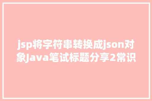 jsp将字符串转换成json对象Java笔试标题分享2常识点总结Json对象 HTML